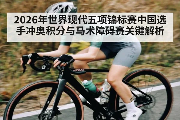 2026年世界现代五项锦标赛中国选手冲奥积分与马术障碍赛关键解析 - kaiyun