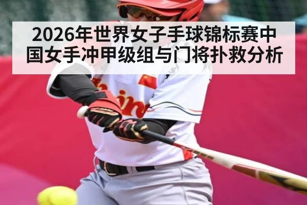 2026年世界女子手球锦标赛中国女手冲甲级组与门将扑救分析（kaiyun）